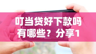 叮当贷好下款吗有哪些？分享10个手机分期贷款平台