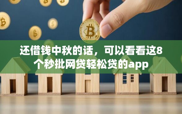 还借钱中秋的话，可以看看这8个秒批网贷轻松贷的app