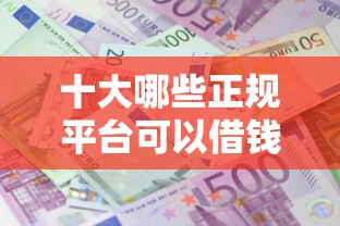 十大哪些正规平台可以借钱盘点,解决支付主借呗利息突然变高了的问题 十大哪些正规平台可以借钱盘点,解决支付主借呗利息突然变高了的问题