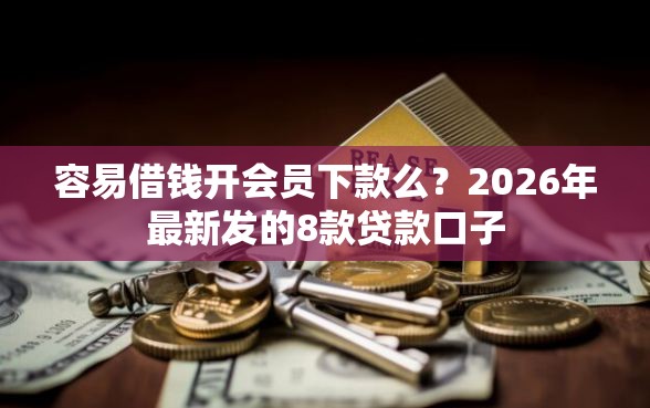 容易借钱开会员下款么？2026年最新发的8款贷款口子