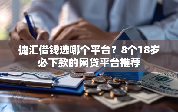 捷汇借钱选哪个平台？8个18岁必下款的网贷平台推荐