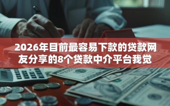 2026年目前最容易下款的贷款网友分享的8个贷款中介平台我觉得不错！