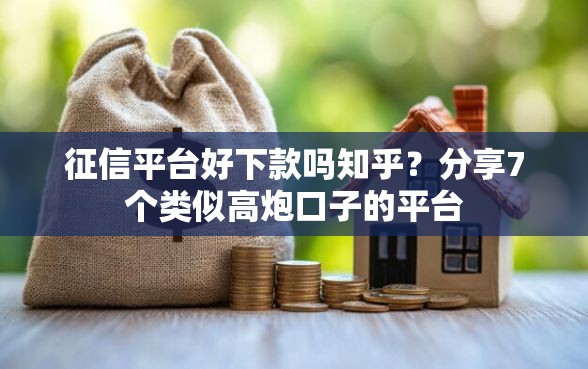 征信平台好下款吗知乎？分享7个类似高炮口子的平台