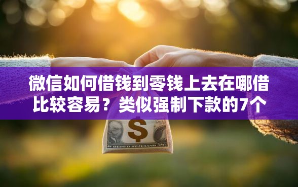 微信如何借钱到零钱上去在哪借比较容易？类似强制下款的7个口子参考