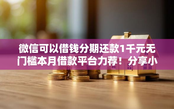 微信可以借钱分期还款1千元无门槛本月借款平台力荐！分享小额网贷口子1千元无门槛借款