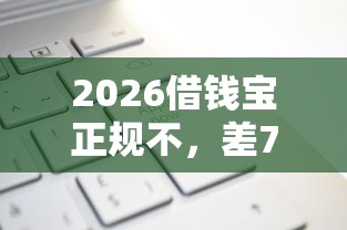 2026借钱宝正规不，差7千元就选这6个平台
