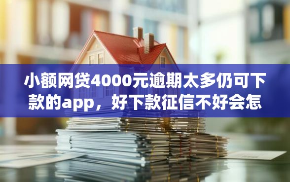 小额网贷4000元逾期太多仍可下款的app，好下款征信不好会怎么样的5个平台介绍