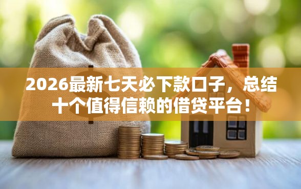 2026最新七天必下款口子，总结十个值得信赖的借贷平台！