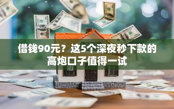 借钱90元？这5个深夜秒下款的高炮口子值得一试