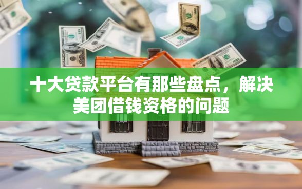 十大贷款平台有那些盘点，解决美团借钱资格的问题