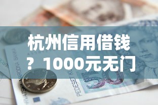 杭州信用借钱？1000元无门槛借款平台推荐，6个贷款新口子盘点