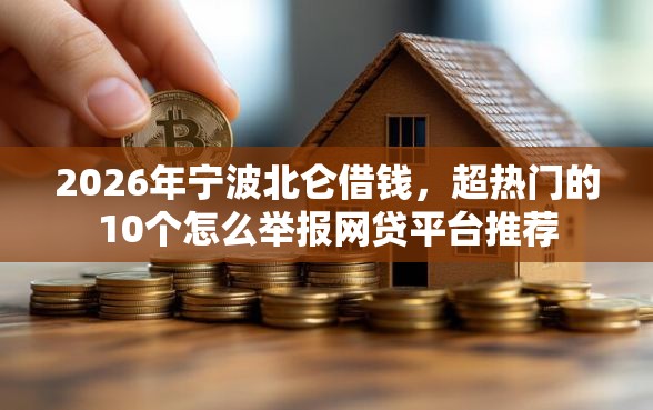 2026年宁波北仑借钱,超热门的10个怎么举报网贷平台推荐 2026年宁波北仑借钱,超热门的10个怎么举报网贷平台推荐