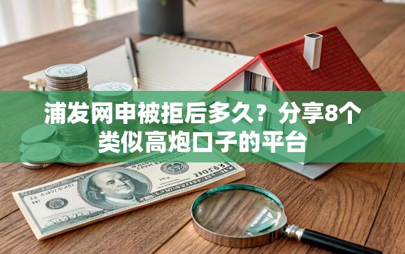 浦发网申被拒后多久?分享8个类似高炮口子的平台 浦发网申被拒后多久?分享8个类似高炮口子的平台