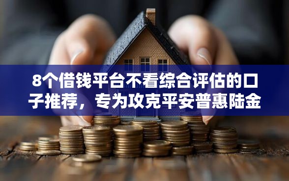 8个借钱平台不看综合评估的口子推荐,专为攻克平安普惠陆金难题 8个借钱平台不看综合评估的口子推荐,专为攻克平安普惠陆金难题