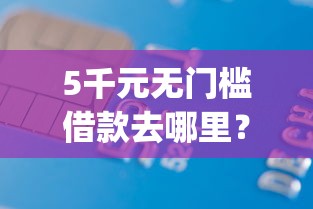 5千元无门槛借款去哪里？不看征信秒过的网贷App看这5个平台