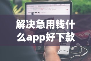 解决急用钱什么app好下款的5个黑户撸口子分享