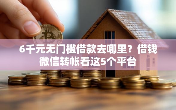 6千元无门槛借款去哪里？借钱微信转帐看这5个平台