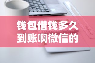 钱包借钱多久到账啊微信的话，可以看看这5个平台能借钱