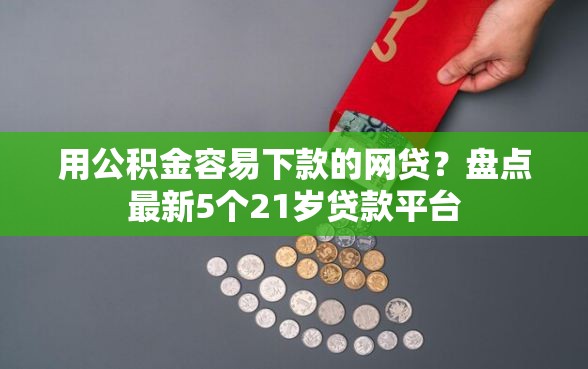 用公积金容易下款的网贷？盘点最新5个21岁贷款平台