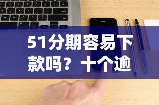 51分期容易下款吗？十个逾期也不怕的网黑真正能下款的软件