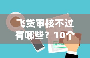 飞贷审核不过有哪些？10个貌似免审批、平台借钱合集