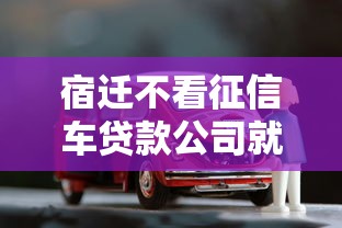 宿迁不看征信车贷款公司就选这8个5000元黑户借钱的平台100%能借