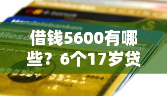 借钱5600有哪些？6个17岁贷款平台秒到账推荐给你