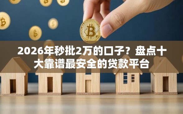 2026年秒批2万的口子？盘点十大靠谱最安全的贷款平台