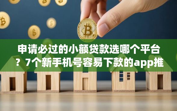 申请必过的小额贷款选哪个平台？7个新手机号容易下款的app推荐