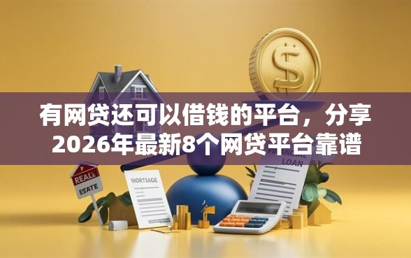 有网贷还可以借钱的平台,分享2026年最新8个网贷平台靠谱 有网贷还可以借钱的平台,分享2026年最新8个网贷平台靠谱