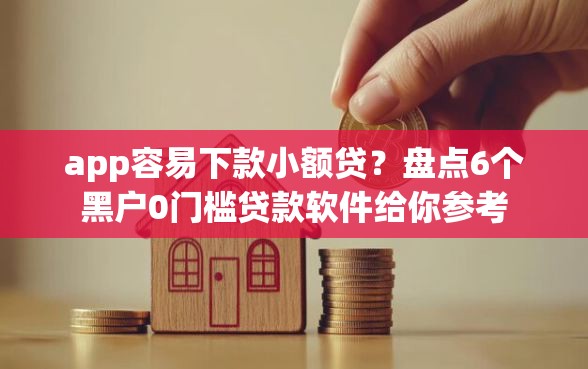 app容易下款小额贷？盘点6个黑户0门槛贷款软件给你参考