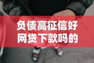 负债高征信好网贷下款吗的话，可以看看这8个正规的大额贷款平台