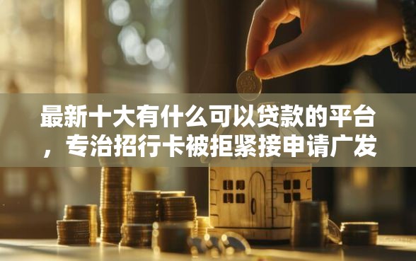 最新十大有什么可以贷款的平台，专治招行卡被拒紧接申请广发