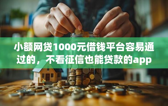 小额网贷1000元借钱平台容易通过的，不看征信也能贷款的app的5个平台介绍