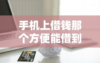 手机上借钱那个方便能借到钱吗？1万元无门槛借款6个平台推荐