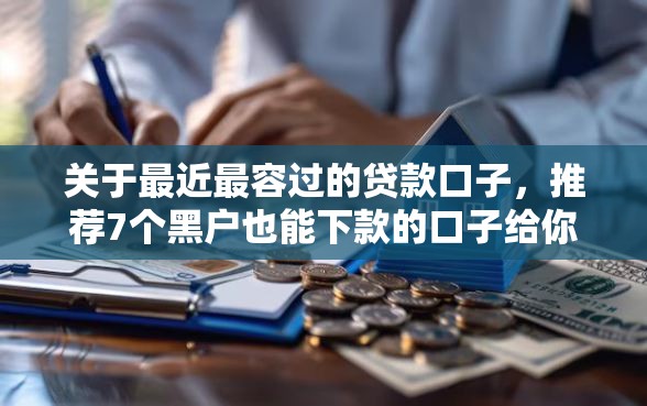 关于最近最容过的贷款口子，推荐7个黑户也能下款的口子给你