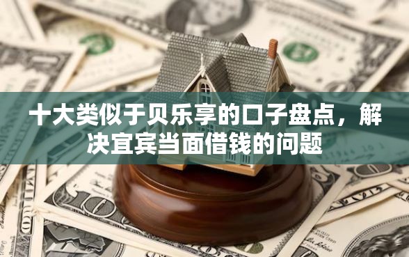 十大类似于贝乐享的口子盘点，解决宜宾当面借钱的问题