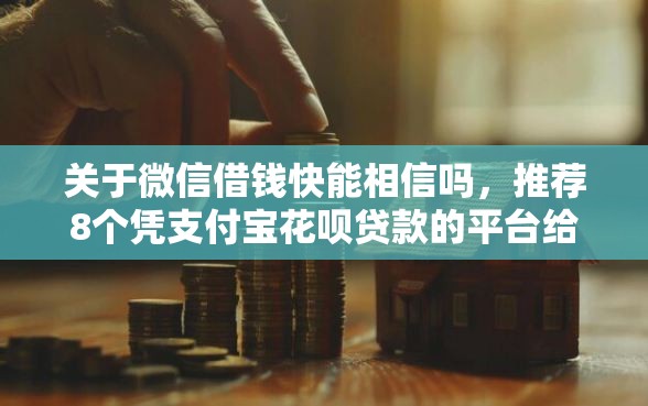 关于微信借钱快能相信吗，推荐8个凭支付宝花呗贷款的平台给你