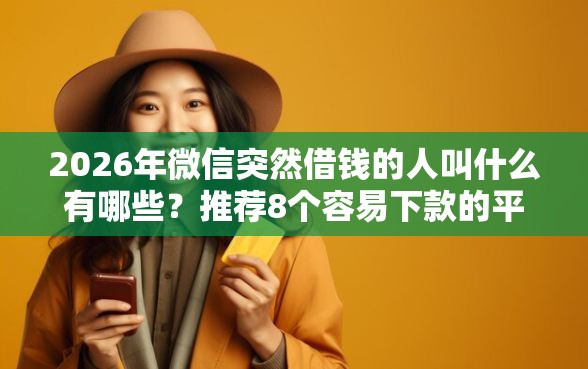 2026年微信突然借钱的人叫什么有哪些？推荐8个容易下款的平台