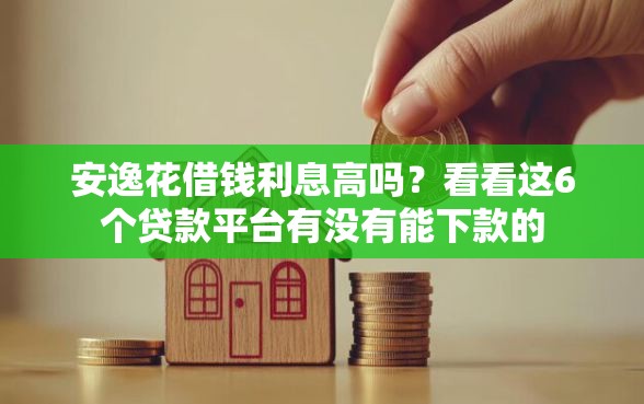 安逸花借钱利息高吗？看看这6个贷款平台有没有能下款的