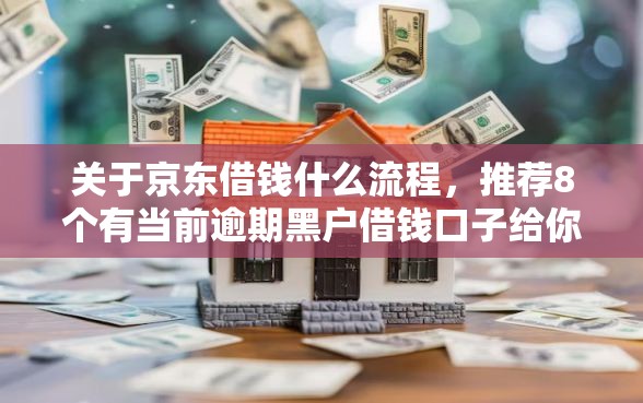 关于京东借钱什么流程，推荐8个有当前逾期黑户借钱口子给你