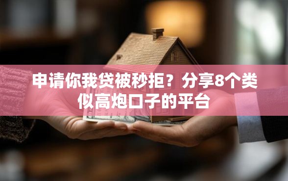 申请你我贷被秒拒？分享8个类似高炮口子的平台