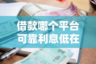 借款哪个平台可靠利息低在哪借比较容易？类似强制下款的5个口子参考