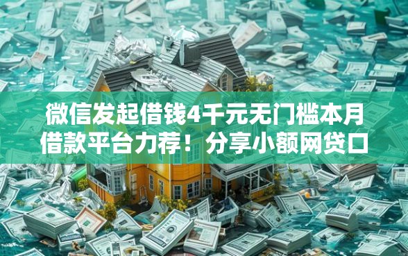 微信发起借钱4千元无门槛本月借款平台力荐！分享小额网贷口子4千元无门槛借款