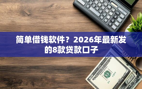 简单借钱软件？2026年最新发的8款贷款口子