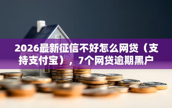 2026最新征信不好怎么网贷（支持支付宝），7个网贷逾期黑户借钱的平台能借无私分享