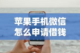 苹果手机微信怎么申请借钱？6个平台试试看哪个能下款