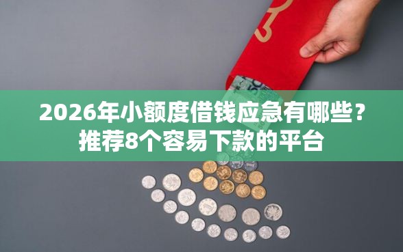 2026年小额度借钱应急有哪些?推荐8个容易下款的平台 2026年小额度借钱应急有哪些?推荐8个容易下款的平台