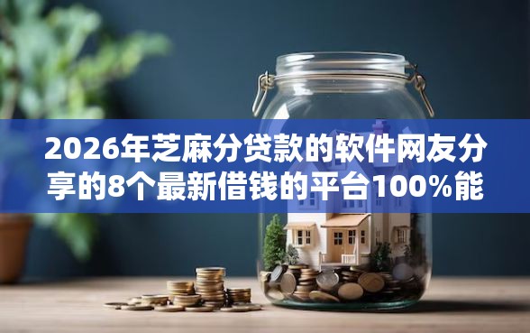 2026年芝麻分贷款的软件网友分享的8个最新借钱的平台100%能借到我觉得不错! 2026年芝麻分贷款的软件网友分享的8个最新借钱的平台100%能借到我觉得不错!