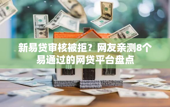 新易贷审核被拒?网友亲测8个易通过的网贷平台盘点 新易贷审核被拒?网友亲测8个易通过的网贷平台盘点